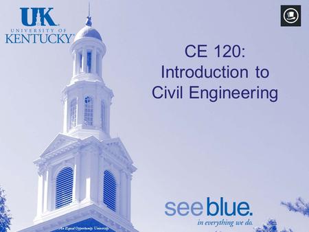 An Equal Opportunity University CE 120: Introduction to Civil Engineering.