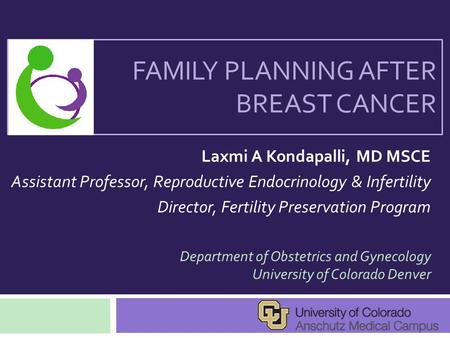 FAMILY PLANNING AFTER BREAST CANCER Laxmi A Kondapalli, MD MSCE Assistant Professor, Reproductive Endocrinology & Infertility Director, Fertility Preservation.