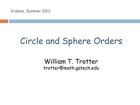 Krakow, Summer 2011 Circle and Sphere Orders William T. Trotter