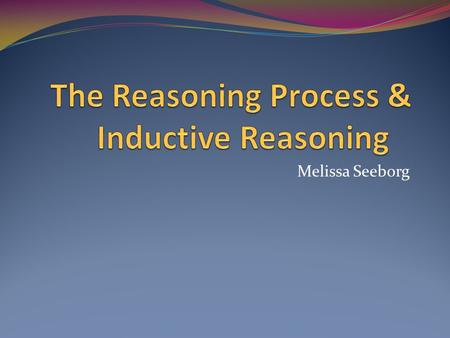 Melissa Seeborg. Reasoning is the process of drawing inferences or conclusions from established knowledge Reasoning uses the audience’s existing knowledge.