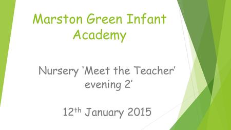 Marston Green Infant Academy Nursery ‘Meet the Teacher’ evening 2’ 12 th January 2015.
