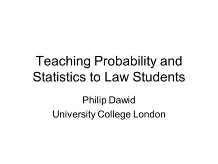 Teaching Probability and Statistics to Law Students Philip Dawid University College London TexPoint fonts used in EMF. Read the TexPoint manual before.
