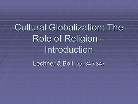 1 Cultural Globalization: The Role of Religion – Introduction Lechner & Boli, pp. 345-347.