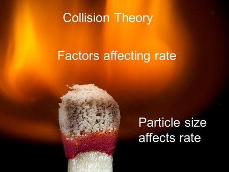 Collision Theory Factors affecting rate Particle size affects rate.