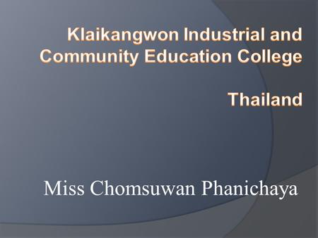 Miss Chomsuwan Phanichaya.  process to produce and develop skilled manpower in the professional and technical level and technology level.