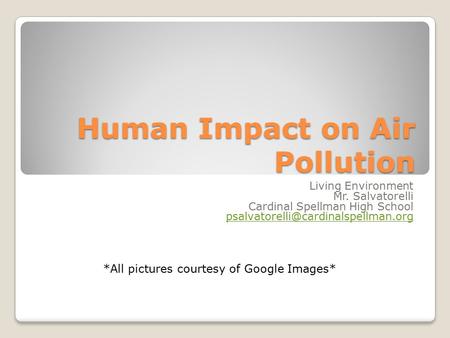 Human Impact on Air Pollution Living Environment Mr. Salvatorelli Cardinal Spellman High School *All pictures courtesy.