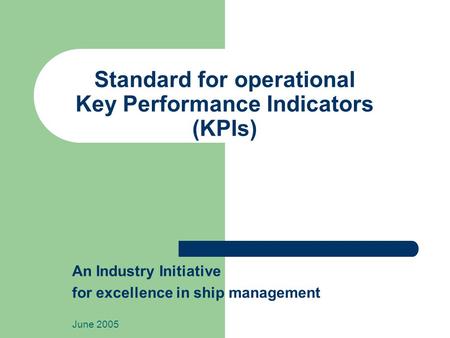 Standard for operational Key Performance Indicators (KPIs) An Industry Initiative for excellence in ship management June 2005.