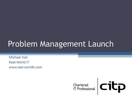 Problem Management Launch Michael Hall Real-World IT www.real-worldit.com.