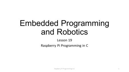 Embedded Programming and Robotics Lesson 19 Raspberry Pi Programming in C 1.