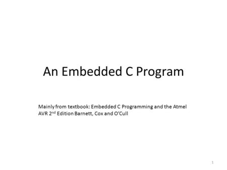 An Embedded C Program 1 Mainly from textbook: Embedded C Programming and the Atmel AVR 2 nd Edition Barnett, Cox and O’Cull.