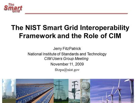 The NIST Smart Grid Interoperability Framework and the Role of CIM Jerry FitzPatrick National Institute of Standards and Technology CIM Users Group Meeting.