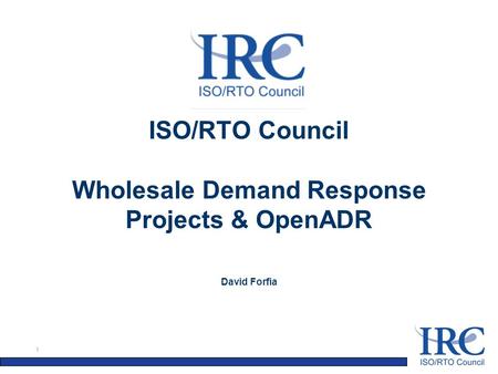 1 ISO/RTO Council Wholesale Demand Response Projects & OpenADR David Forfia.