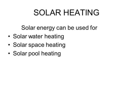 SOLAR HEATING Solar energy can be used for Solar water heating Solar space heating Solar pool heating.