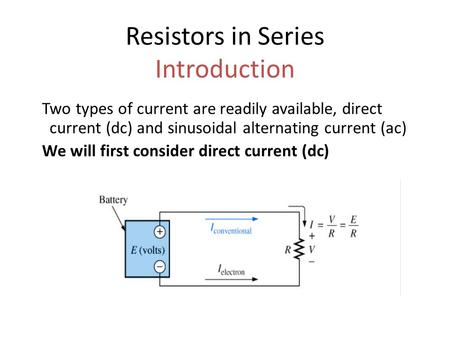 Resistors in Series Introduction Two types of current are readily available, direct current (dc) and sinusoidal alternating current (ac) We will first.