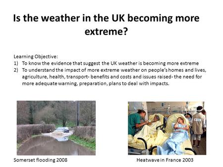 Is the weather in the UK becoming more extreme? Learning Objective: 1)To know the evidence that suggest the UK weather is becoming more extreme 2)To understand.