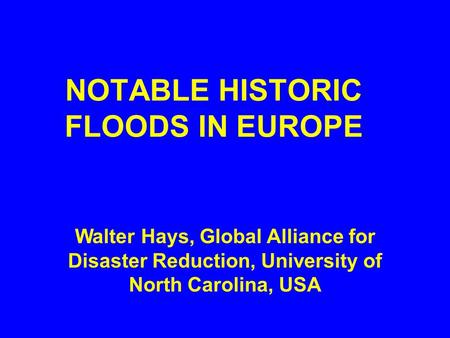 NOTABLE HISTORIC FLOODS IN EUROPE Walter Hays, Global Alliance for Disaster Reduction, University of North Carolina, USA.