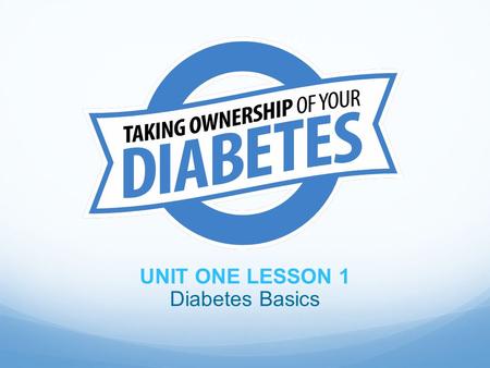 UNIT ONE LESSON 1 Diabetes Basics. Objectives At the end of the lesson, participants should be able to: 1. Define diabetes 2. Identify the risks of diabetes.