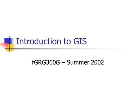 Introduction to GIS fGRG360G – Summer 2002. Geographic Information System Text Computer system GIS software Brainware Infrastructure Ray Hardware Software.