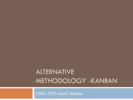 ALTERNATIVE METHODOLOGY -KANBAN CMIS-570 Jacob Adams.