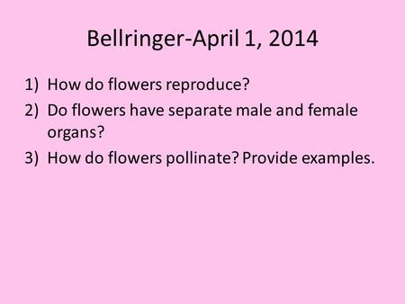 Bellringer-April 1, 2014 How do flowers reproduce?