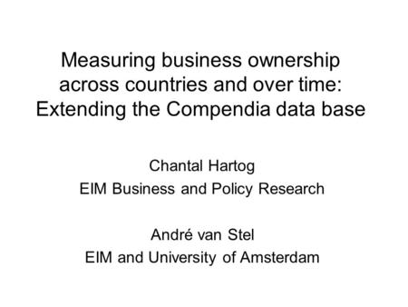 Measuring business ownership across countries and over time: Extending the Compendia data base Chantal Hartog EIM Business and Policy Research André van.