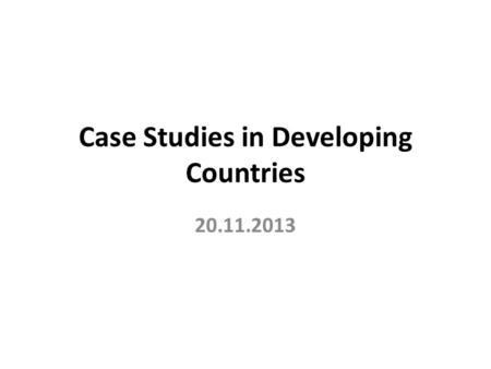 Case Studies in Developing Countries 20.11.2013. Introduction The case study has been especially used in social science research, such as, human geography,