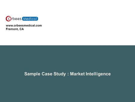 Www.orbeesmedical.com Fremont, CA Sample Case Study : Market Intelligence.