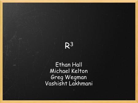 R3R3 Ethan Hall Michael Kelton Greg Wegman Vashisht Lakhmani.