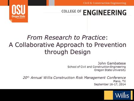 From Research to Practice: A Collaborative Approach to Prevention through Design John Gambatese School of Civil and Construction Engineering Oregon State.