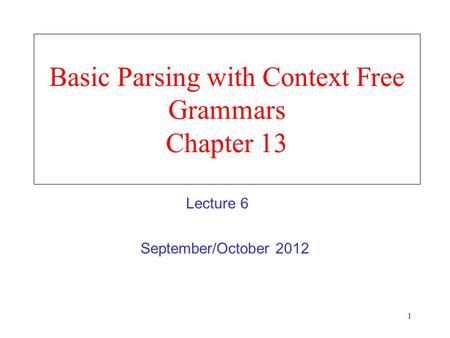 1 Basic Parsing with Context Free Grammars Chapter 13 September/October 2012 Lecture 6.
