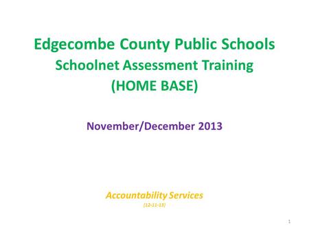 Edgecombe County Public Schools Schoolnet Assessment Training (HOME BASE) November/December 2013 Accountability Services (12-11-13) 1.