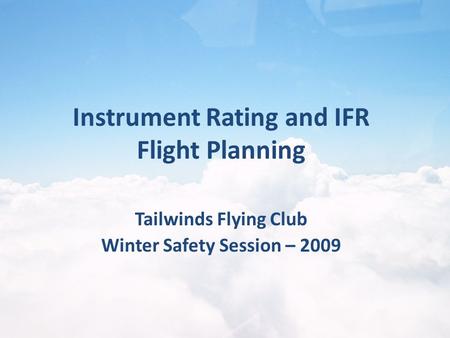 Tailwinds Flying Club Winter Safety Session – 2009 Instrument Rating and IFR Flight Planning.