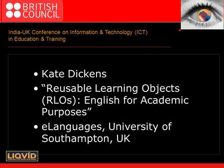 India-UK Conference on Information & Technology (ICT) in Education & Training Kate Dickens “Reusable Learning Objects (RLOs): English for Academic Purposes”