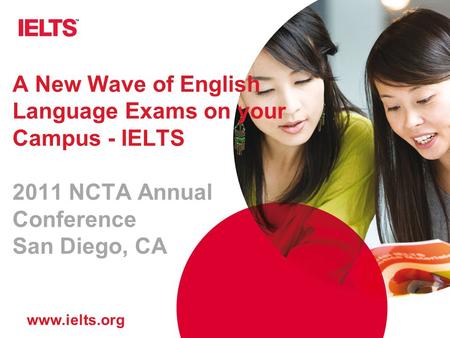 A New Wave of English Language Exams on your Campus - IELTS 2011 NCTA Annual Conference San Diego, CA.