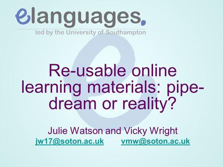 Re-usable online learning materials: pipe- dream or reality? Julie Watson and Vicky Wright