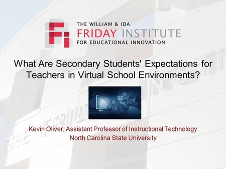 What Are Secondary Students' Expectations for Teachers in Virtual School Environments? Kevin Oliver, Assistant Professor of Instructional Technology North.