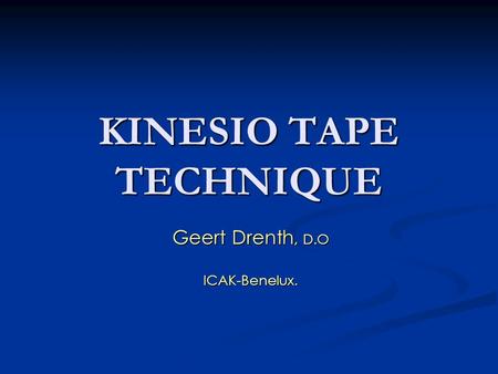 KINESIO TAPE TECHNIQUE Geert Drenth, D.O ICAK-Benelux.
