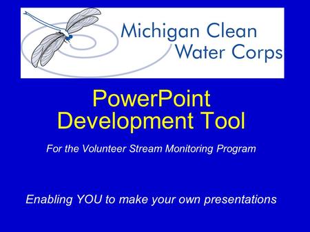 PowerPoint Development Tool For the Volunteer Stream Monitoring Program Enabling YOU to make your own presentations.