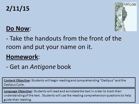 2/11/15 Do Now: - Take the handouts from the front of the room and put your name on it. Homework: - Get an Antigone book Content Objective: Students will.