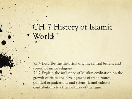 CH 7 History of Islamic World 7.1.4 Describe the historical origins, central beliefs, and spread of major religions. 7.1.7 Explain the influence of Muslim.