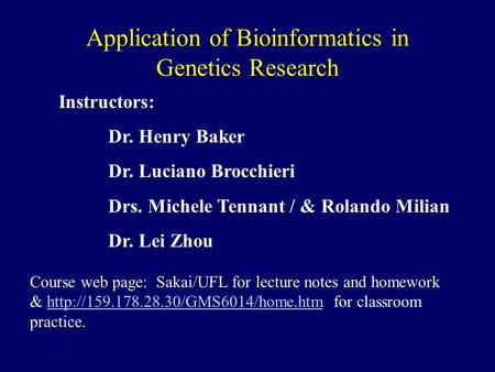 Application of Bioinformatics in Genetics Research Instructors: Dr. Henry Baker Dr. Luciano Brocchieri Drs. Michele Tennant / & Rolando Milian Dr. Lei.