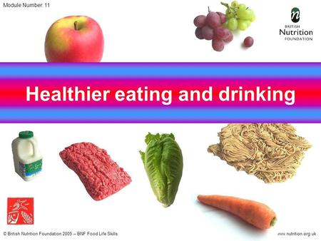 © British Nutrition Foundation 2005 – BNF Food Life Skillswww.nutrition.org.uk Healthier eating and drinking Module Number: 11.