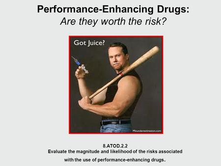 Performance-Enhancing Drugs: Are they worth the risk? 8.ATOD.2.2 Evaluate the magnitude and likelihood of the risks associated with the use of performance-enhancing.