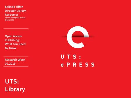 Belinda Tiffen Director Library Open Access Publishing: What You Need to Know Research Week 02.2015 UTS: