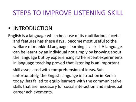 STEPS TO IMPROVE LISTENING SKILL INTRODUCTION English is a language which because of its multifarious facets and features has these days, become most useful.