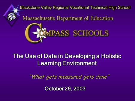 The Use of Data in Developing a Holistic Learning Environment “What gets measured gets done” October 29, 2003.