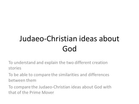 Judaeo-Christian ideas about God To understand and explain the two different creation stories To be able to compare the similarities and differences between.
