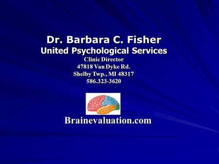 Dr. Barbara C. Fisher United Psychological Services Clinic Director 47818 Van Dyke Rd. Shelby Twp., MI 48317 586.323-3620 Brainevaluation.com.