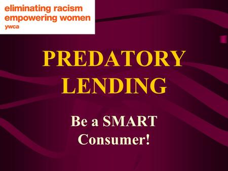 PREDATORY LENDING Be a SMART Consumer!. WHAT ARE MY RIGHTS AS A CONSUMER? SAFETY SERVICE CONSUMER EDUCATION TO BE INFORMED TO BE HEARD TO CHOOSE.
