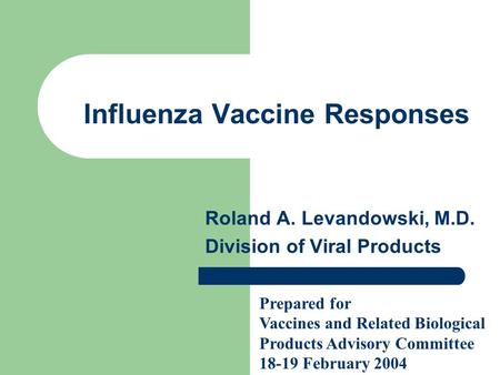 Influenza Vaccine Responses Roland A. Levandowski, M.D. Division of Viral Products Prepared for Vaccines and Related Biological Products Advisory Committee.